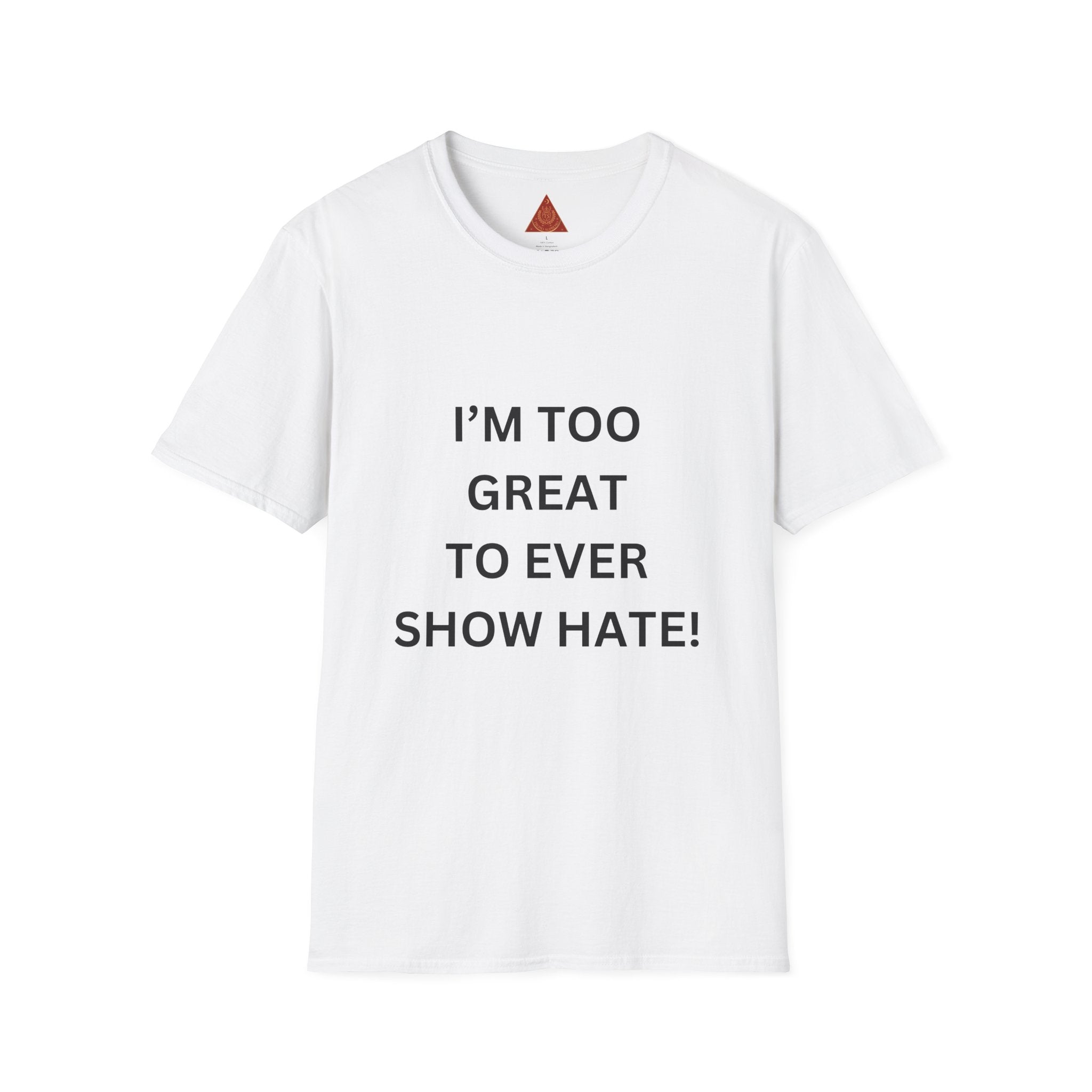 Trono Supremo |  Contemporary | Message T-Shirt — "I’m Too Great To Ever Show Hate!" Inspirational Graphic Tee