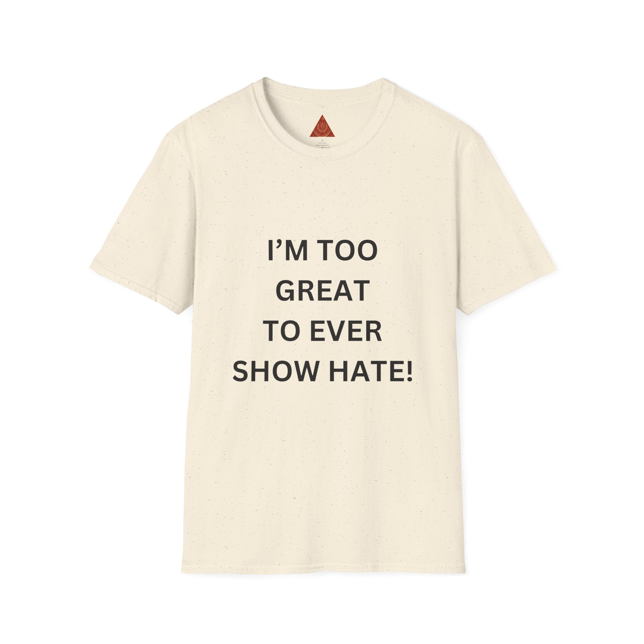 Trono Supremo |  Contemporary | Message T-Shirt — "I’m Too Great To Ever Show Hate!" Inspirational Graphic Tee