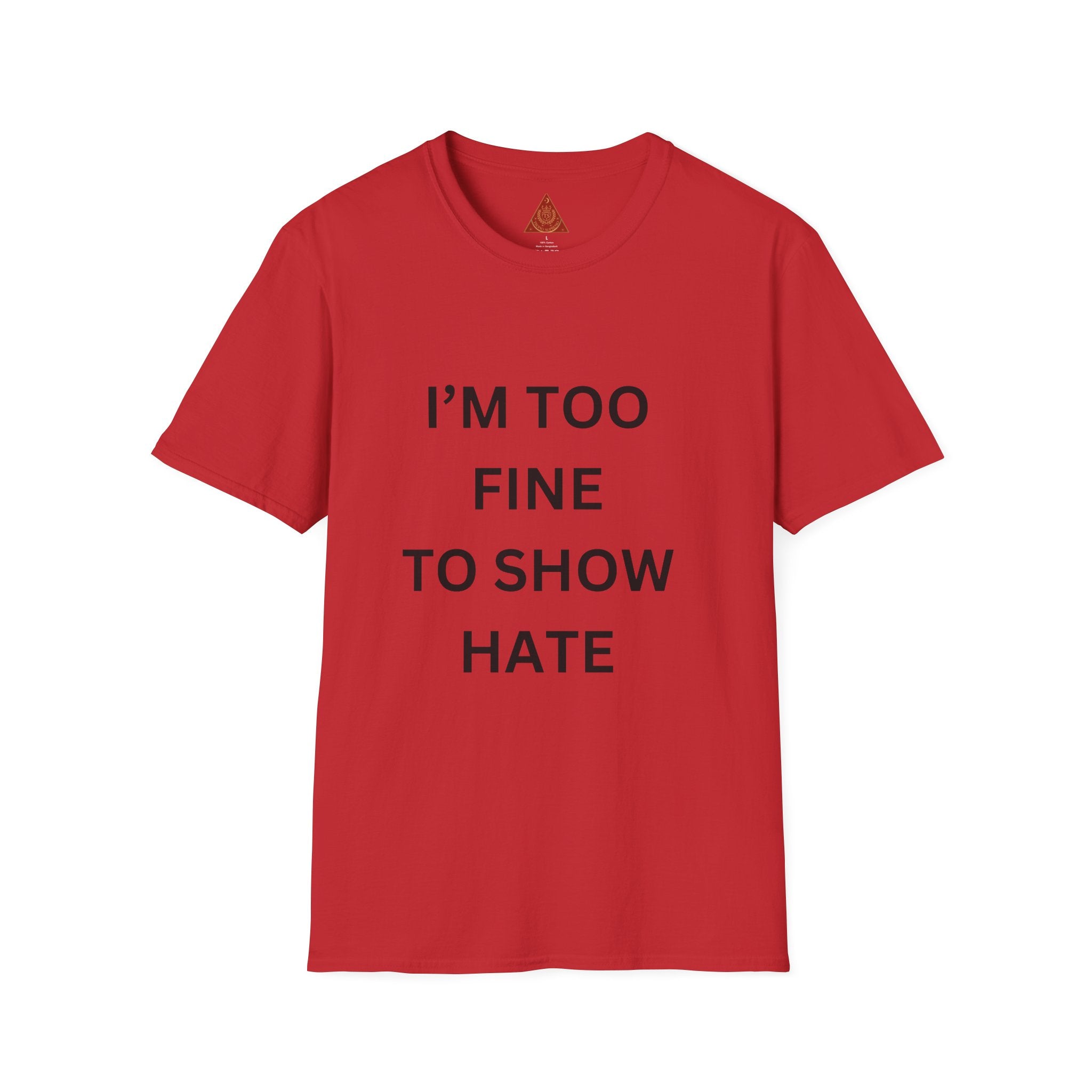 Trono Supremo |  Contemporary | I’m Too Fine To Show Hate T-Shirt — Anti-Hate Statement Tee