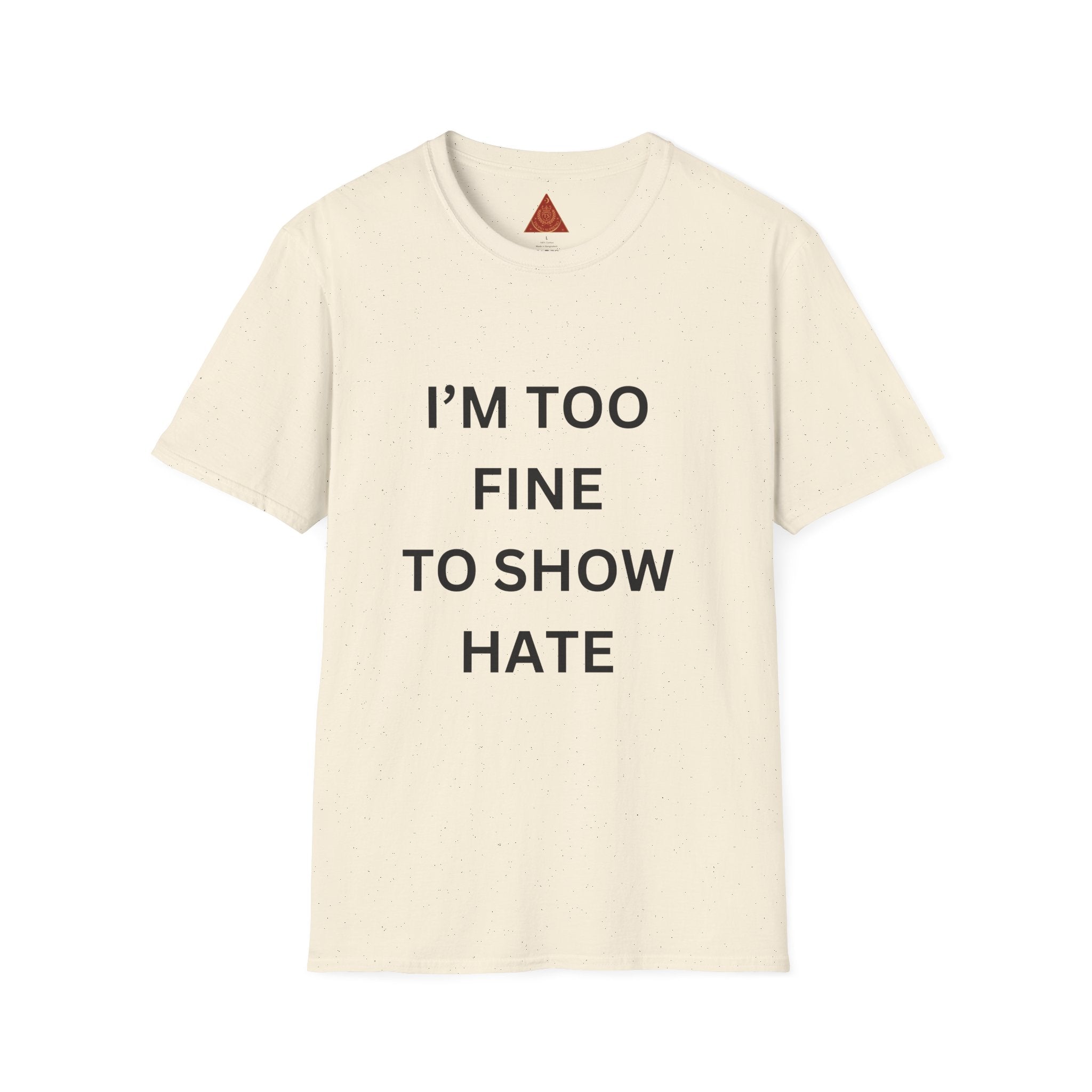 Trono Supremo |  Contemporary | I’m Too Fine To Show Hate T-Shirt — Anti-Hate Statement Tee