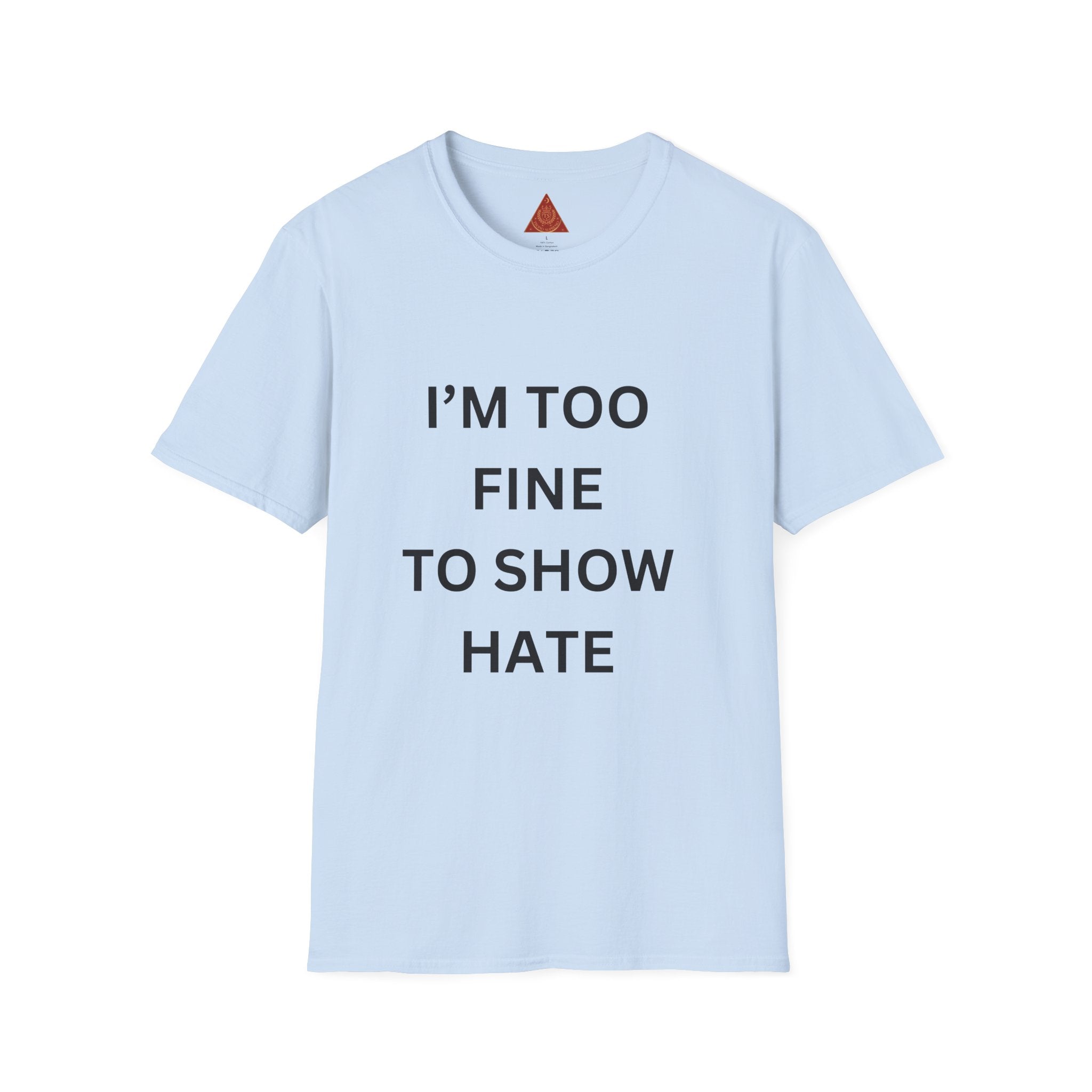 Trono Supremo |  Contemporary | I’m Too Fine To Show Hate T-Shirt — Anti-Hate Statement Tee