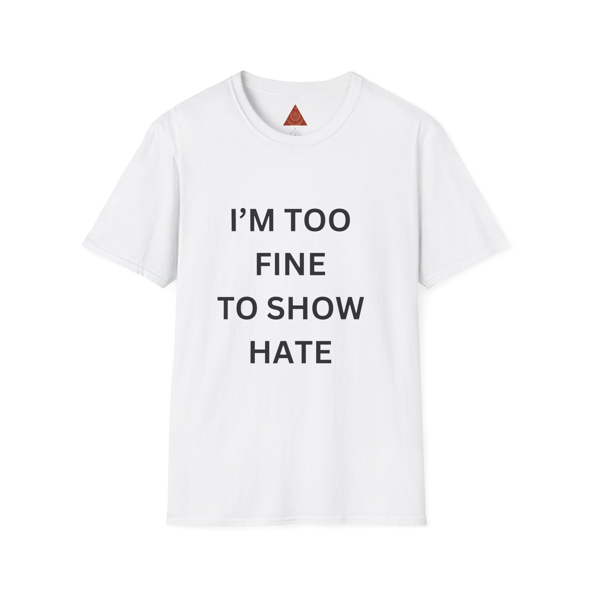 Trono Supremo |  Contemporary | I’m Too Fine To Show Hate T-Shirt — Anti-Hate Statement Tee